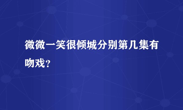 微微一笑很倾城分别第几集有吻戏？
