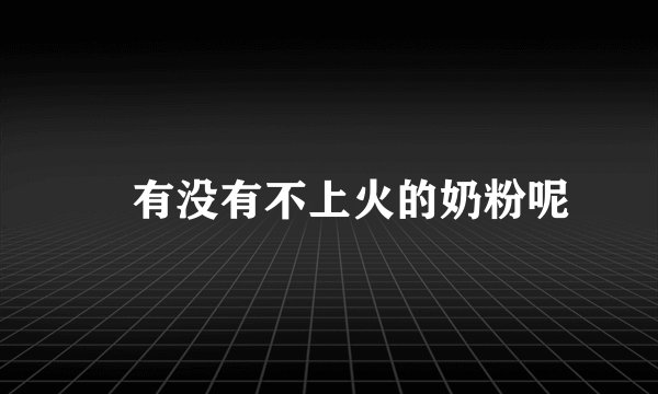 ​有没有不上火的奶粉呢