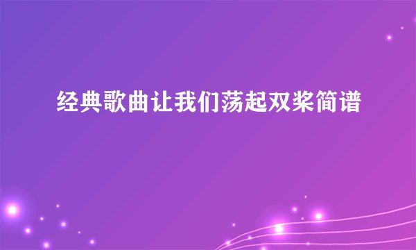 经典歌曲让我们荡起双桨简谱