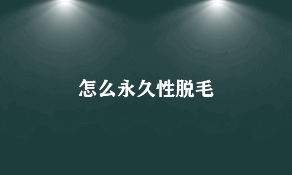 怎么永久性脱毛