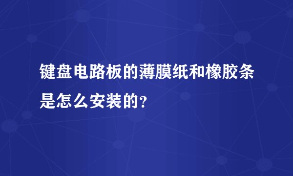 键盘电路板的薄膜纸和橡胶条是怎么安装的？