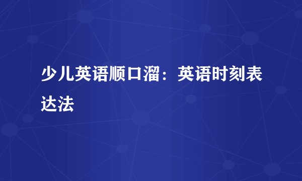 少儿英语顺口溜：英语时刻表达法