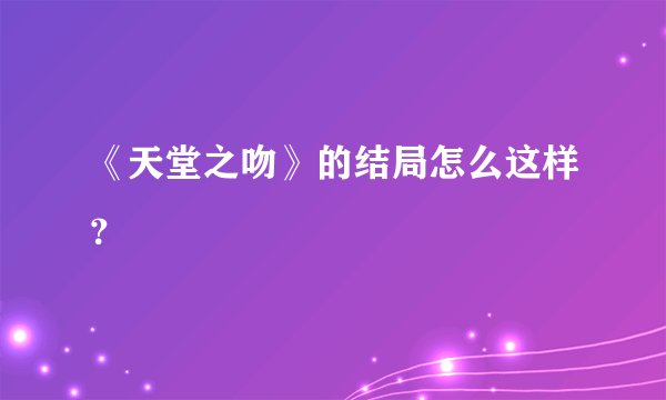 《天堂之吻》的结局怎么这样？