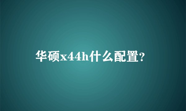 华硕x44h什么配置?