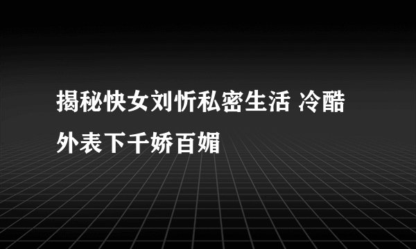 揭秘快女刘忻私密生活 冷酷外表下千娇百媚