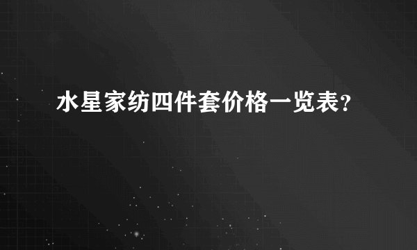 水星家纺四件套价格一览表？