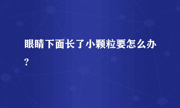 眼睛下面长了小颗粒要怎么办?