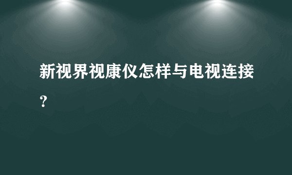 新视界视康仪怎样与电视连接？