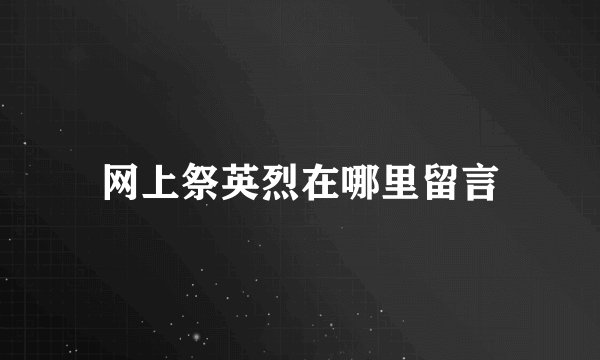 网上祭英烈在哪里留言