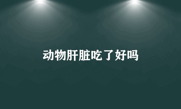 动物肝脏吃了好吗
