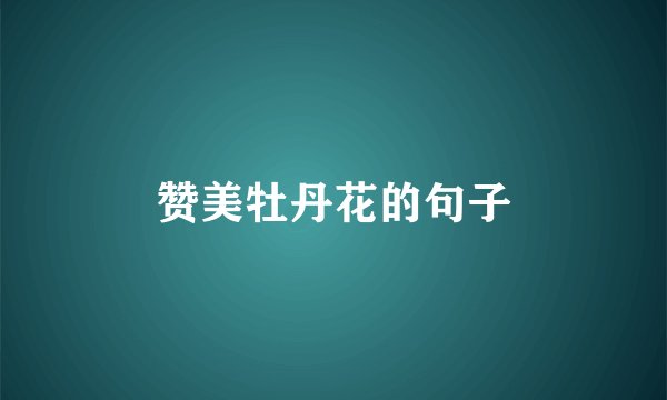赞美牡丹花的句子