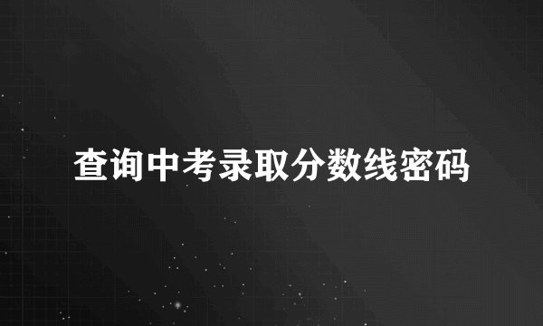 查询中考录取分数线密码