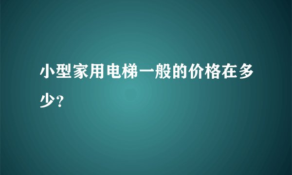 小型家用电梯一般的价格在多少？