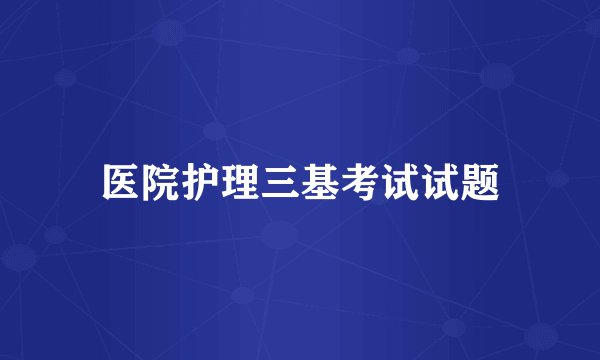 医院护理三基考试试题