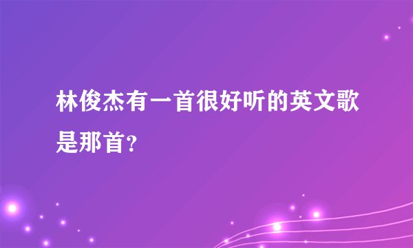 林俊杰有一首很好听的英文歌是那首？