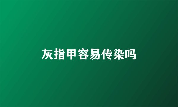 灰指甲容易传染吗