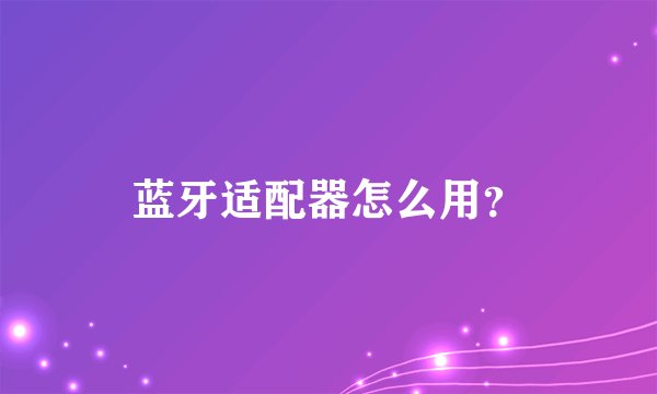 蓝牙适配器怎么用？