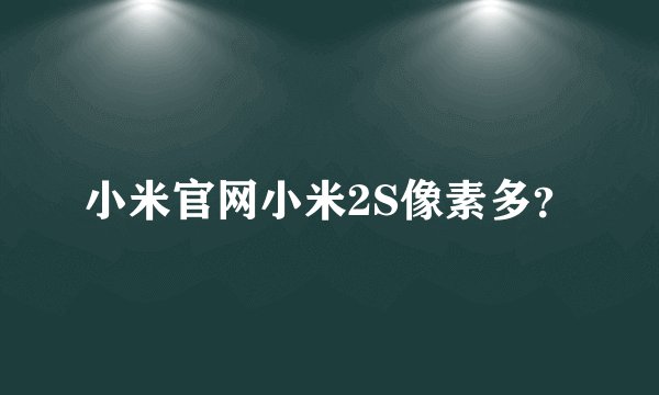 小米官网小米2S像素多？