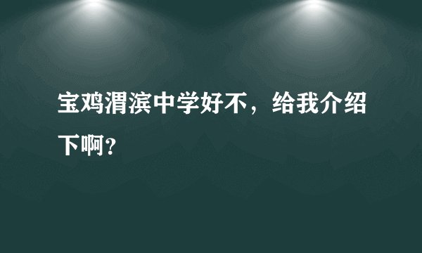 宝鸡渭滨中学好不,给我介绍下啊?