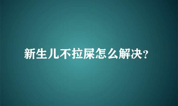 新生儿不拉屎怎么解决？