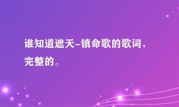 谁知道遮天-镇命歌的歌词,完整的。