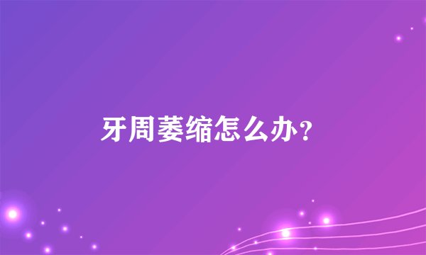 牙周萎缩怎么办？
