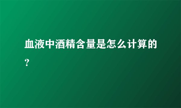 血液中酒精含量是怎么计算的？