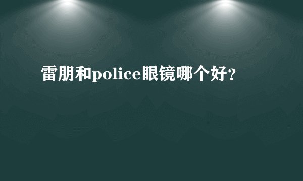 雷朋和police眼镜哪个好？