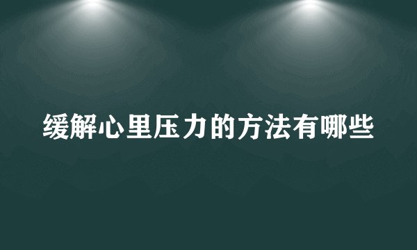 缓解心里压力的方法有哪些