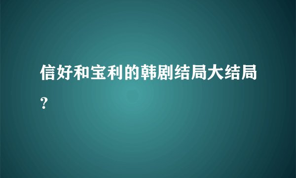 信好和宝利的韩剧结局大结局？