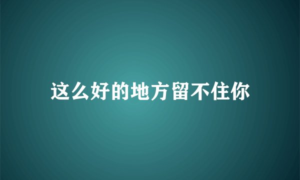 这么好的地方留不住你