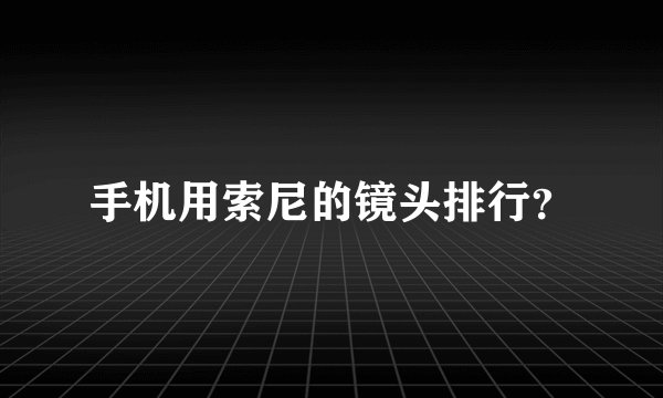 手机用索尼的镜头排行？
