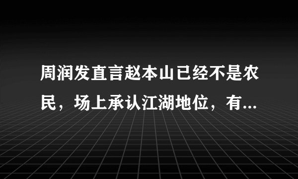 周润发直言赵本山已经不是农民，场上承认江湖地位，有事就找本山