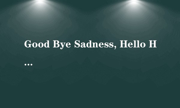 Good Bye Sadness, Hello Happiness 歌词