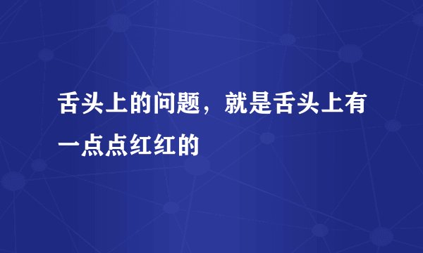 舌头上的问题，就是舌头上有一点点红红的