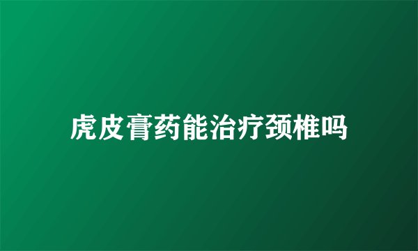 虎皮膏药能治疗颈椎吗