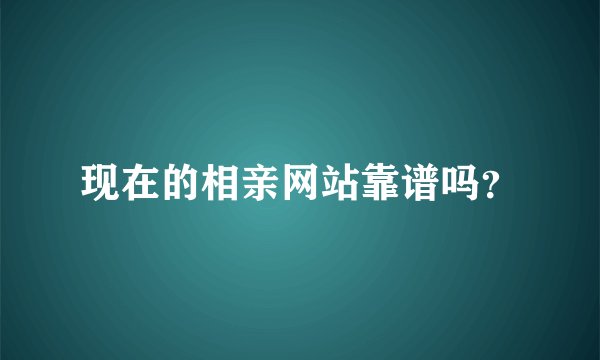 现在的相亲网站靠谱吗？