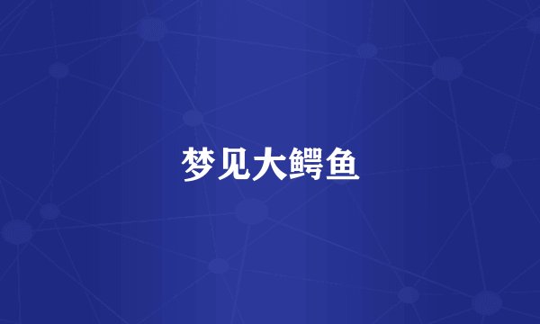 梦见大鳄鱼