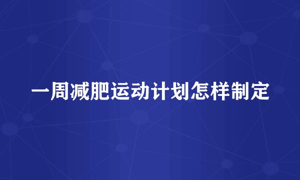 一周减肥运动计划怎样制定