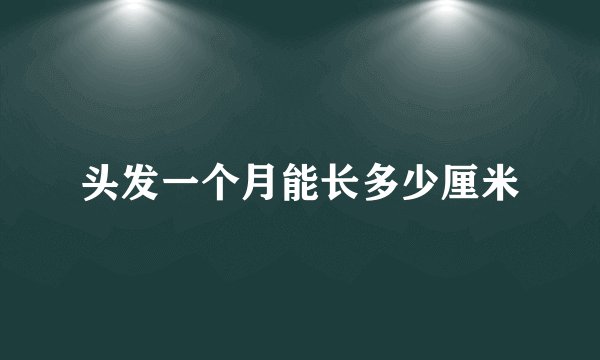头发一个月能长多少厘米
