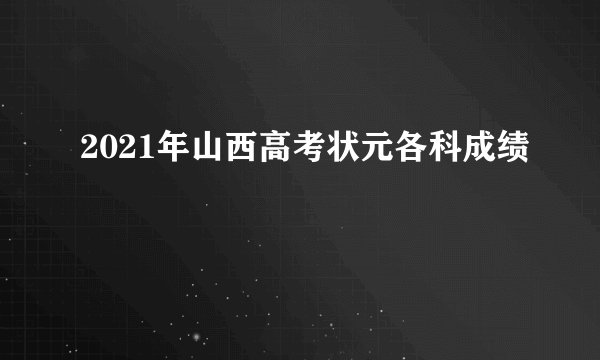 2021年山西高考状元各科成绩