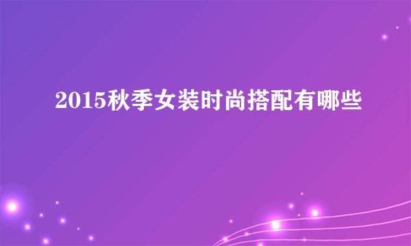 2015秋季女装时尚搭配有哪些