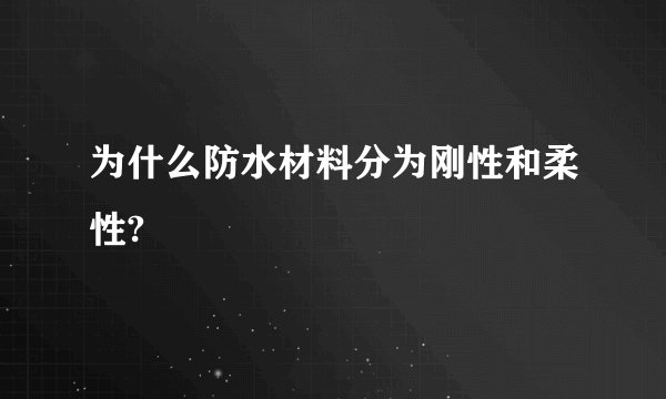 为什么防水材料分为刚性和柔性?