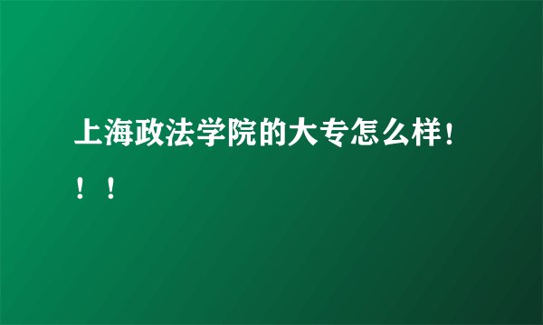 上海政法学院的大专怎么样！！！