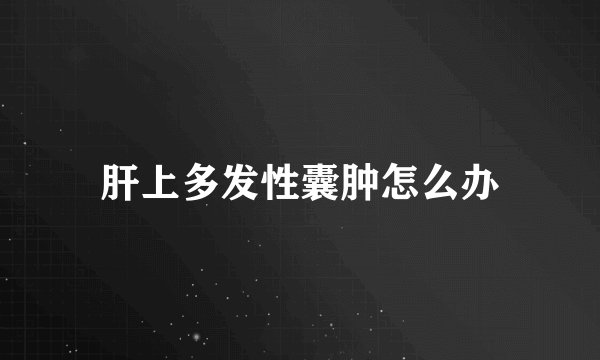 肝上多发性囊肿怎么办