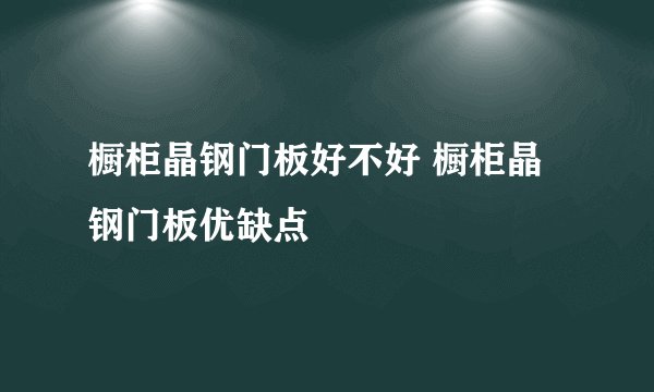 橱柜晶钢门板好不好 橱柜晶钢门板优缺点