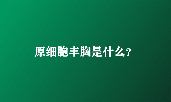 原细胞丰胸是什么？