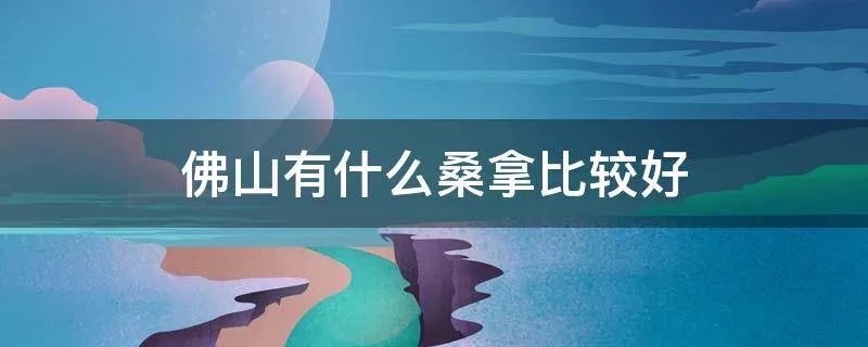 佛山有什么桑拿比较好