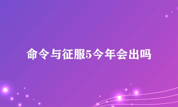 命令与征服5今年会出吗