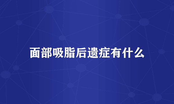 面部吸脂后遗症有什么